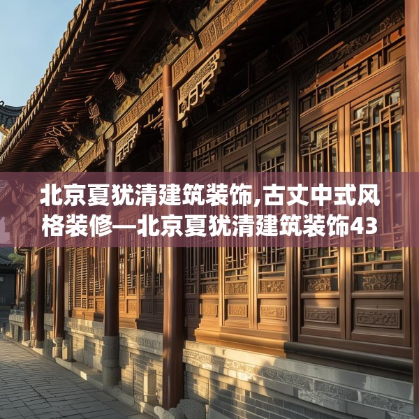 北京夏犹清建筑装饰,古丈中式风格装修—北京夏犹清建筑装饰430.a306b307c310fgy.317dewqe