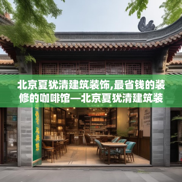 北京夏犹清建筑装饰,最省钱的装修的咖啡馆—北京夏犹清建筑装饰126.a2b3c6fgy.13nbn