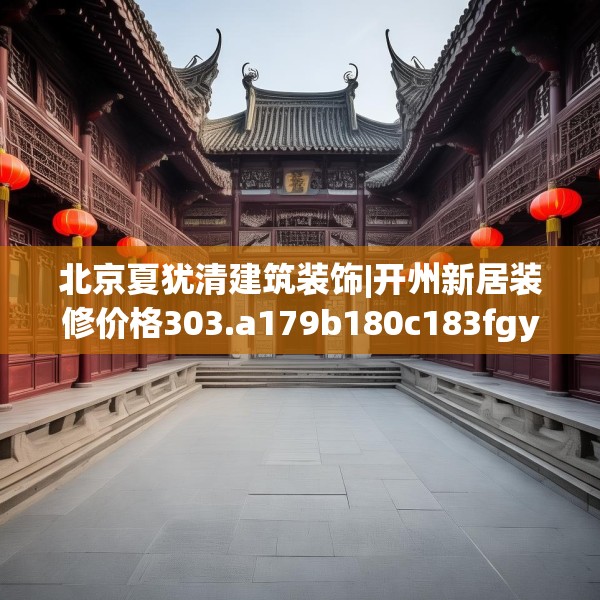 北京夏犹清建筑装饰|开州新居装修价格303.a179b180c183fgy.190fhsg