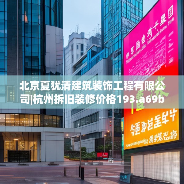 北京夏犹清建筑装饰工程有限公司|杭州拆旧装修价格193.a69b70c73fgy.80poiy