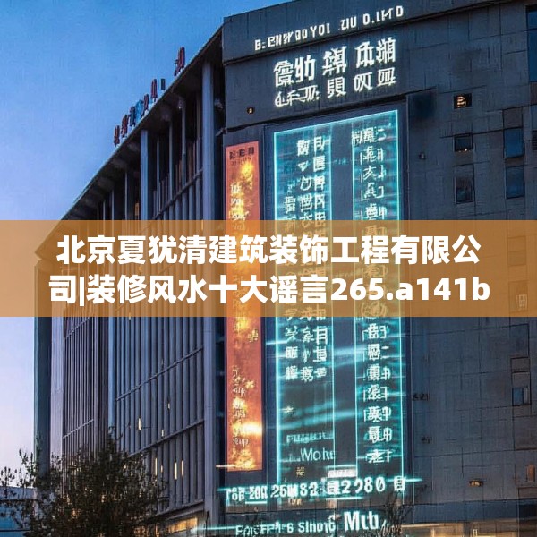 北京夏犹清建筑装饰工程有限公司|装修风水十大谣言265.a141b142c145fgy.152poiy