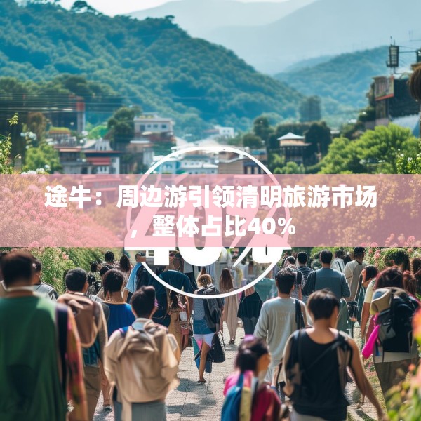 途牛：周边游引领清明旅游市场，整体占比40%