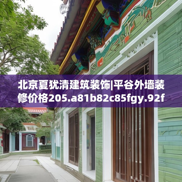 北京夏犹清建筑装饰|平谷外墙装修价格205.a81b82c85fgy.92fdsfds