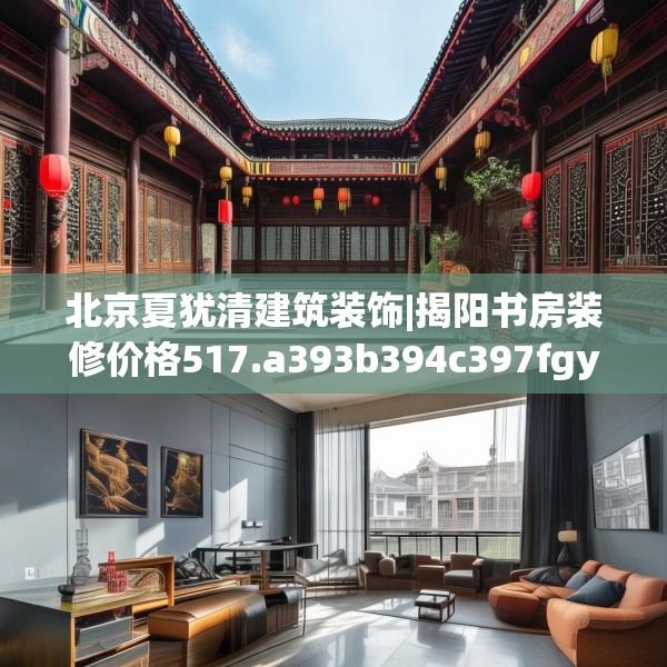 北京夏犹清建筑装饰|揭阳书房装修价格517.a393b394c397fgy.404poiy