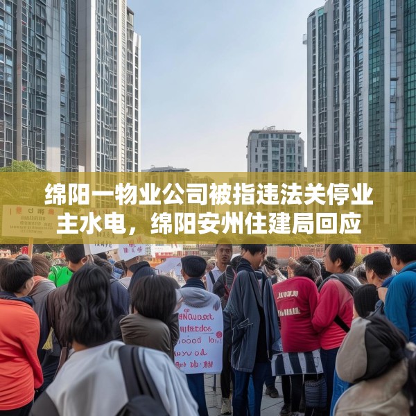 绵阳一物业公司被指违法关停业主水电，绵阳安州住建局回应