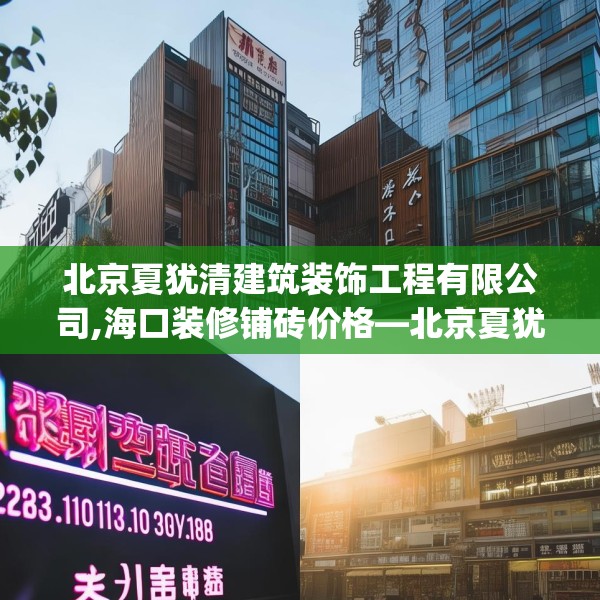 北京夏犹清建筑装饰工程有限公司,海口装修铺砖价格—北京夏犹清建筑装饰工程有限公司233.a109b110c113fgy.120bnbn