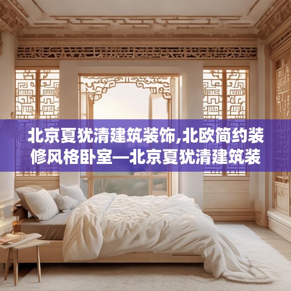 北京夏犹清建筑装饰,北欧简约装修风格卧室—北京夏犹清建筑装饰469.a345b346c349fgy.356jhhj