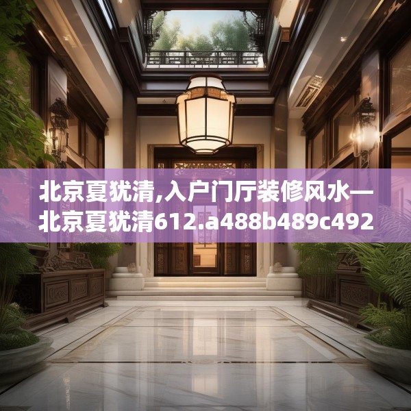 北京夏犹清,入户门厅装修风水—北京夏犹清612.a488b489c492fgy.499nbn