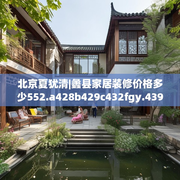 北京夏犹清|蠡县家居装修价格多少552.a428b429c432fgy.439lkjl