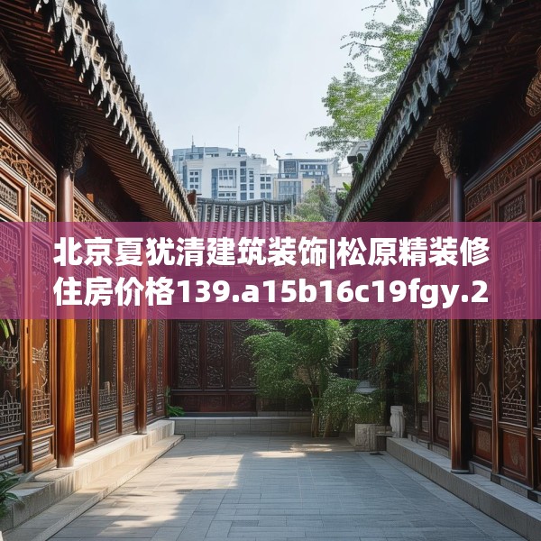 北京夏犹清建筑装饰|松原精装修住房价格139.a15b16c19fgy.26poiy