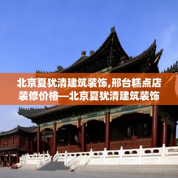 北京夏犹清建筑装饰,邢台糕点店装修价格—北京夏犹清建筑装饰475.a351b352c355fgy.362fdsfds