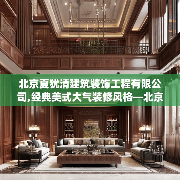 北京夏犹清建筑装饰工程有限公司,经典美式大气装修风格—北京夏犹清建筑装饰工程有限公司524.a400b401c404fgy.41176662
