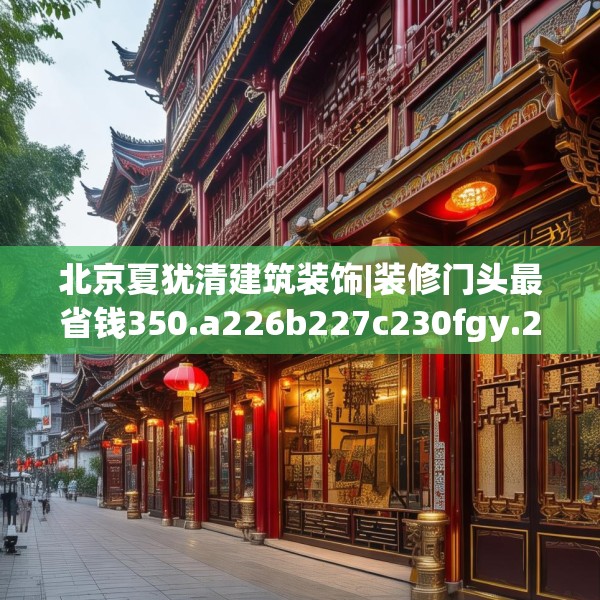 北京夏犹清建筑装饰|装修门头最省钱350.a226b227c230fgy.237wew