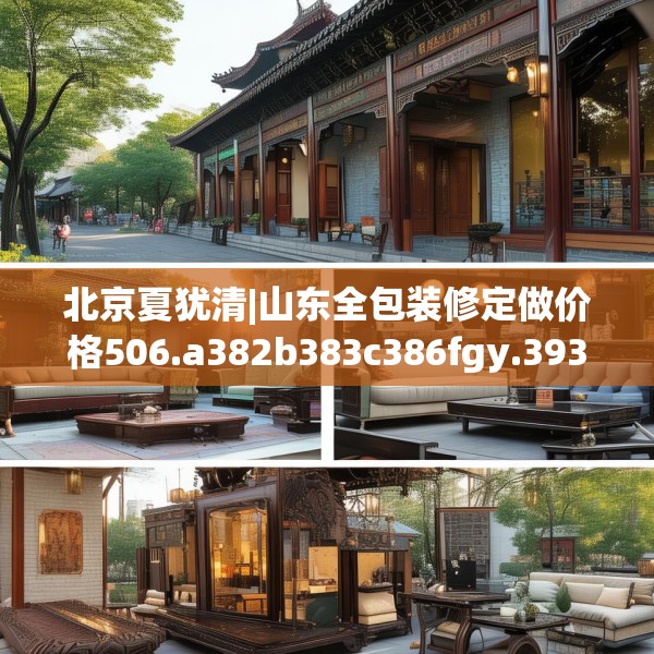 北京夏犹清|山东全包装修定做价格506.a382b383c386fgy.39376663