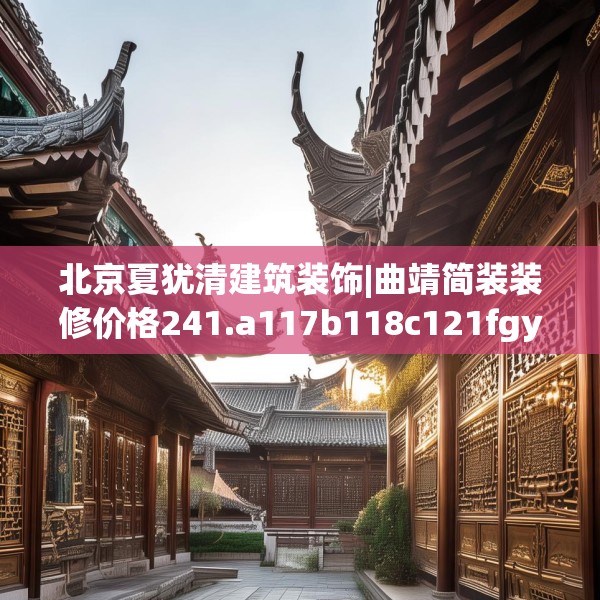 北京夏犹清建筑装饰|曲靖简装装修价格241.a117b118c121fgy.128fdsfds
