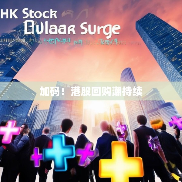 加码！港股回购潮持续