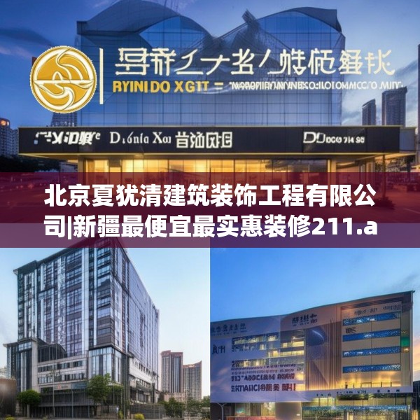 北京夏犹清建筑装饰工程有限公司|新疆最便宜最实惠装修211.a87b88c91fgy.98poiy