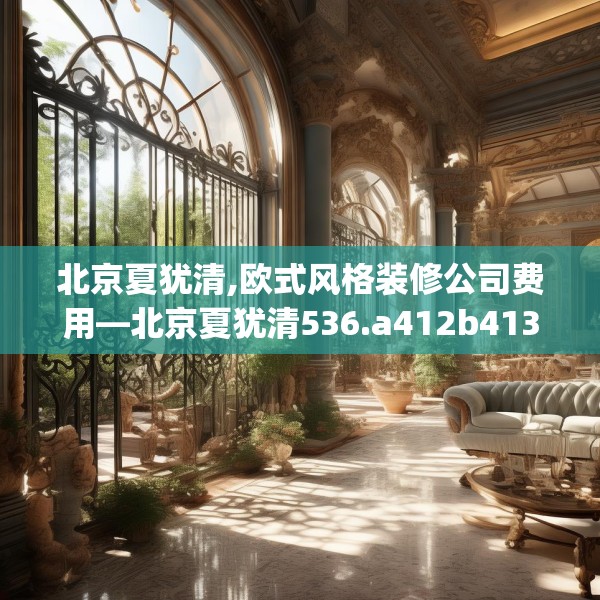 北京夏犹清,欧式风格装修公司费用—北京夏犹清536.a412b413c416fgy.423xczxv