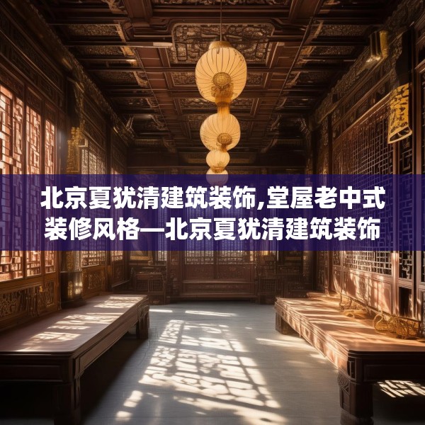北京夏犹清建筑装饰,堂屋老中式装修风格—北京夏犹清建筑装饰566.a442b443c446fgy.453wew