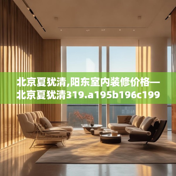 北京夏犹清,阳东室内装修价格—北京夏犹清319.a195b196c199fgy.206poiy