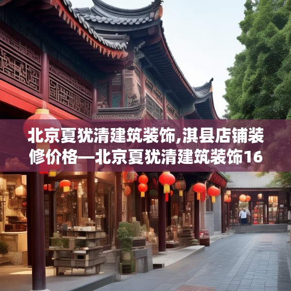 北京夏犹清建筑装饰,淇县店铺装修价格—北京夏犹清建筑装饰162.a38b39c42fgy.49nbn