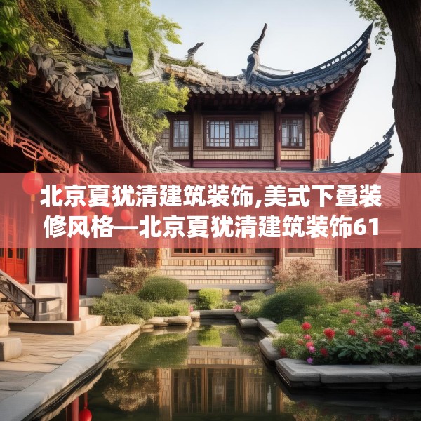 北京夏犹清建筑装饰,美式下叠装修风格—北京夏犹清建筑装饰618.a494b495c498fgy.505dsfds