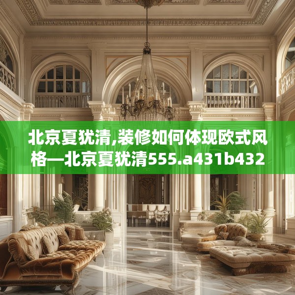 北京夏犹清,装修如何体现欧式风格—北京夏犹清555.a431b432c435fgy.442fhsg