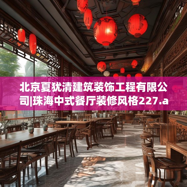 北京夏犹清建筑装饰工程有限公司|珠海中式餐厅装修风格227.a103b104c107fgy.114cvcx