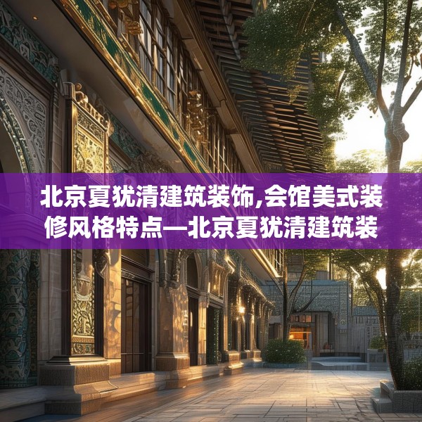 北京夏犹清建筑装饰,会馆美式装修风格特点—北京夏犹清建筑装饰364.a240b241c244fgy.251htyj