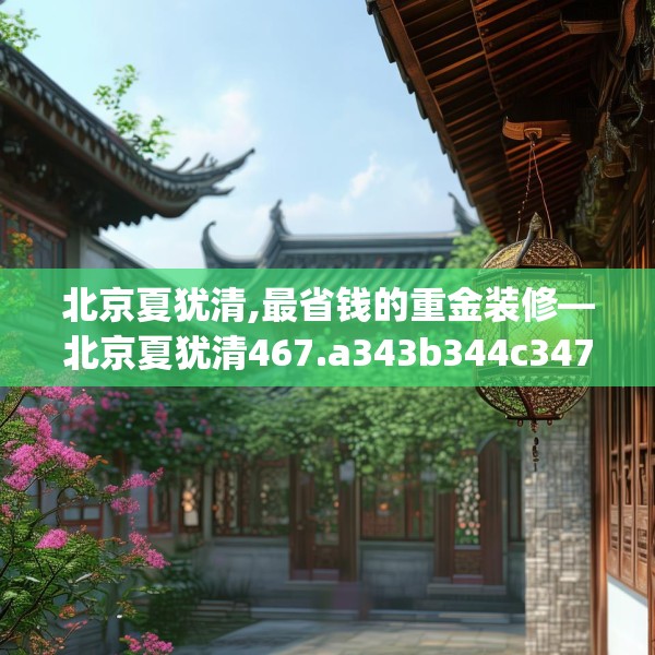 北京夏犹清,最省钱的重金装修—北京夏犹清467.a343b344c347fgy.354bnbn