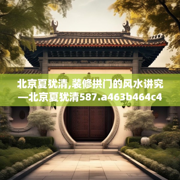 北京夏犹清,装修拱门的风水讲究—北京夏犹清587.a463b464c467fgy.474cvcx
