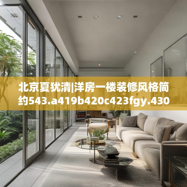北京夏犹清|洋房一楼装修风格简约543.a419b420c423fgy.430uyk