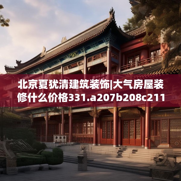 北京夏犹清建筑装饰|大气房屋装修什么价格331.a207b208c211fgy.218fdsfds