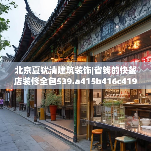 北京夏犹清建筑装饰|省钱的快餐店装修全包539.a415b416c419fgy.426bnbn