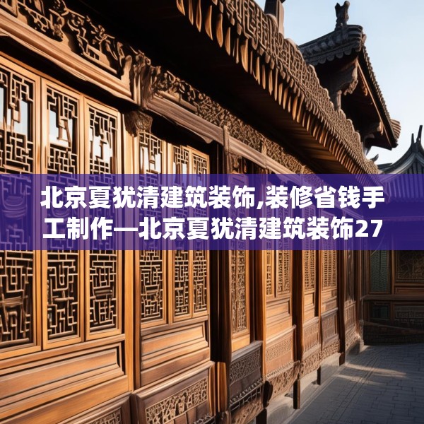 北京夏犹清建筑装饰,装修省钱手工制作—北京夏犹清建筑装饰277.a153b154c157fgy.164fdsfds