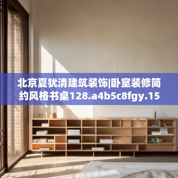 北京夏犹清建筑装饰|卧室装修简约风格书桌128.a4b5c8fgy.1576684