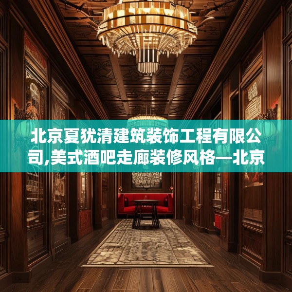 北京夏犹清建筑装饰工程有限公司,美式酒吧走廊装修风格—北京夏犹清建筑装饰工程有限公司549.a425b426c429fgy.436fghfd