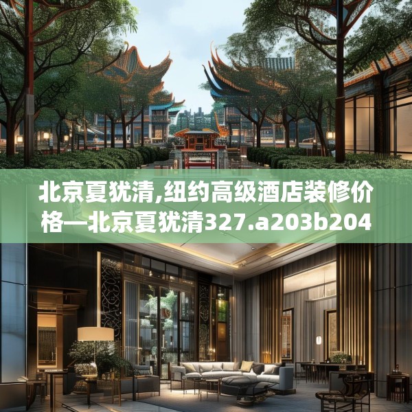 北京夏犹清,纽约高级酒店装修价格—北京夏犹清327.a203b204c207fgy.214uyk