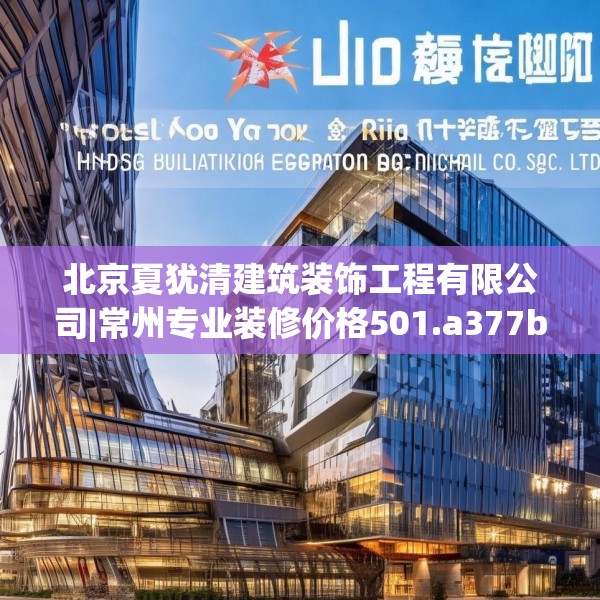 北京夏犹清建筑装饰工程有限公司|常州专业装修价格501.a377b378c381fgy.388fhsg
