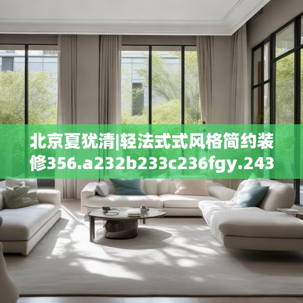 北京夏犹清|轻法式式风格简约装修356.a232b233c236fgy.243xczxv