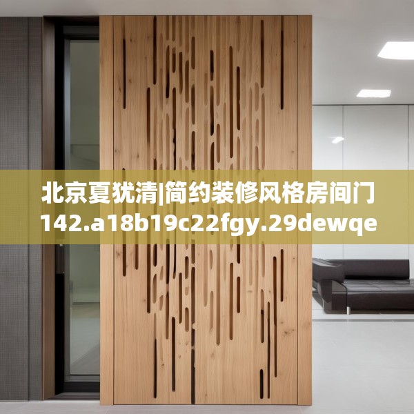 北京夏犹清|简约装修风格房间门142.a18b19c22fgy.29dewqe