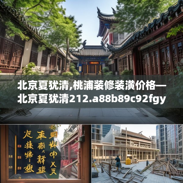 北京夏犹清,桃浦装修装潢价格—北京夏犹清212.a88b89c92fgy.99xczxv