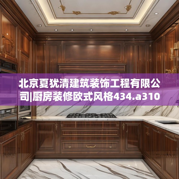北京夏犹清建筑装饰工程有限公司|厨房装修欧式风格434.a310b311c314fgy.32176667