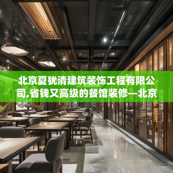 北京夏犹清建筑装饰工程有限公司,省钱又高级的餐馆装修—北京夏犹清建筑装饰工程有限公司443.a319b320c323fgy.330cvcx