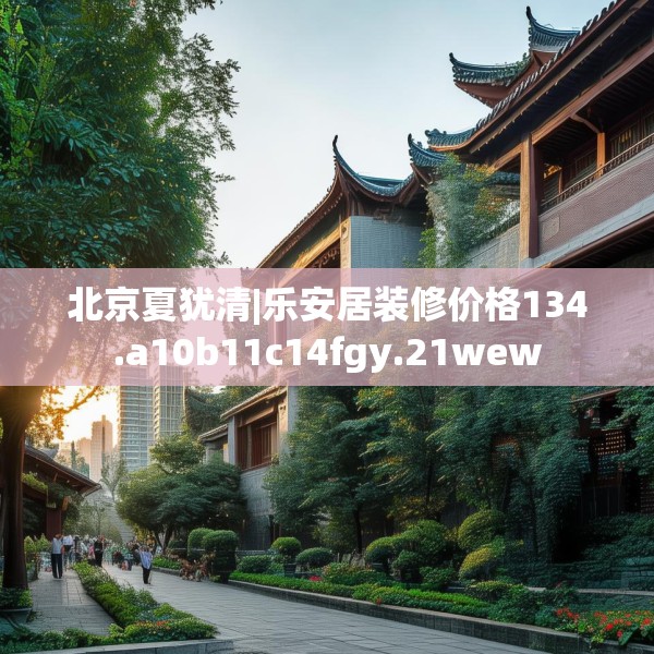 北京夏犹清|乐安居装修价格134.a10b11c14fgy.21wew