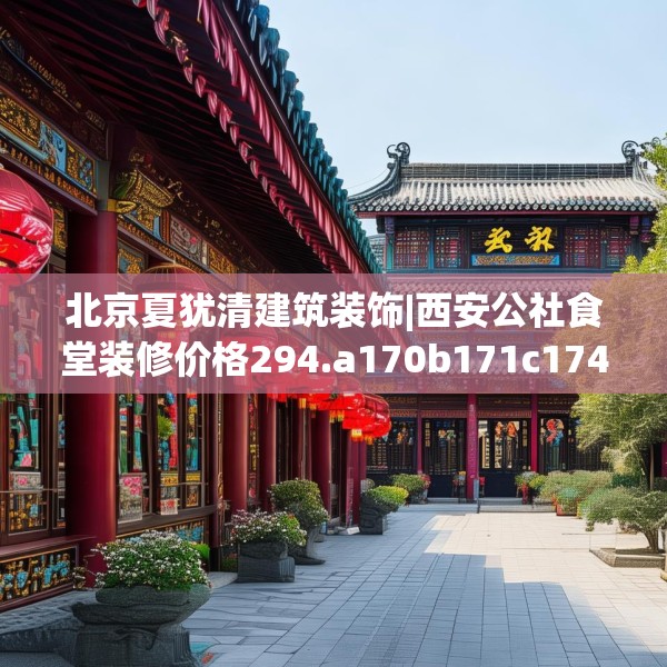 北京夏犹清建筑装饰|西安公社食堂装修价格294.a170b171c174fgy.181dsfds
