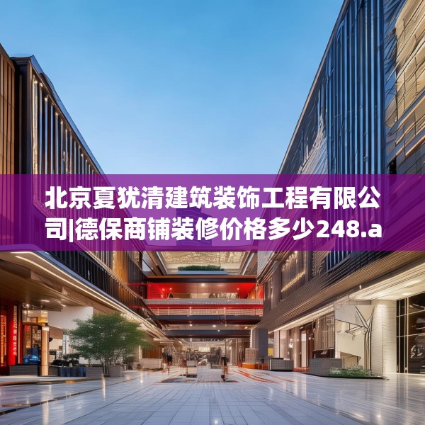 北京夏犹清建筑装饰工程有限公司|德保商铺装修价格多少248.a124b125c128fgy.135xczxv
