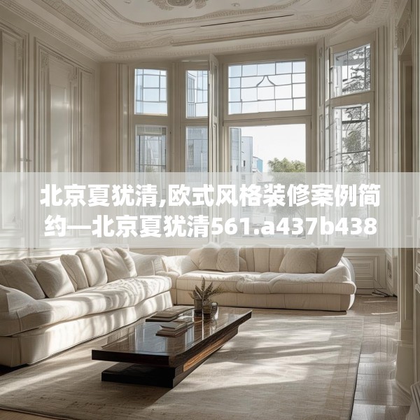 北京夏犹清,欧式风格装修案例简约—北京夏犹清561.a437b438c441fgy.448uyk