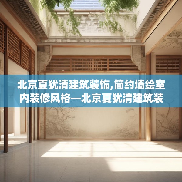 北京夏犹清建筑装饰,简约墙绘室内装修风格—北京夏犹清建筑装饰181.a57b58c61fgy.68jhhj