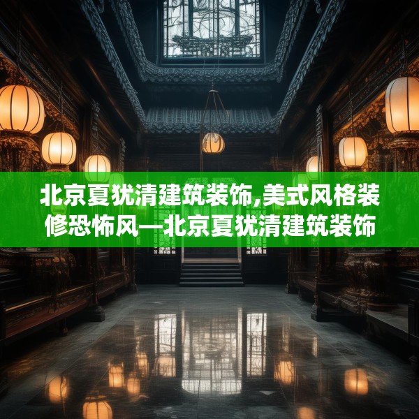 北京夏犹清建筑装饰,美式风格装修恐怖风—北京夏犹清建筑装饰390.a266b267c270fgy.277lkjl